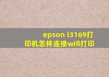 epson l3169打印机怎样连接wifi打印